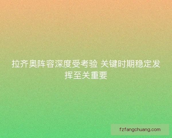 拉齐奥阵容深度受考验 关键时期稳定发挥至关重要