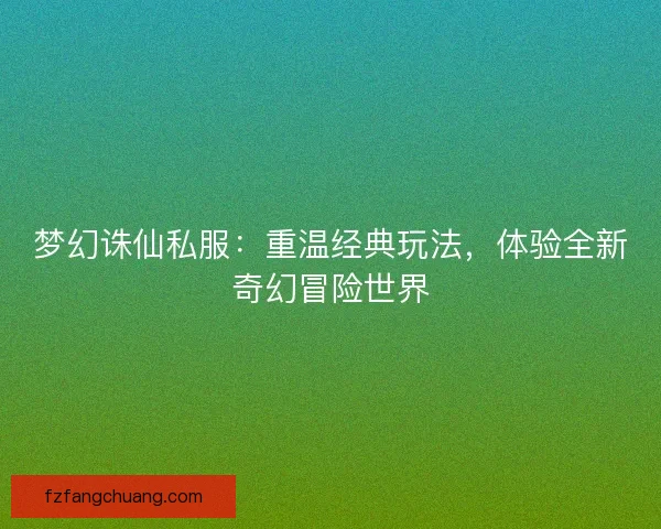 梦幻诛仙私服：重温经典玩法，体验全新奇幻冒险世界