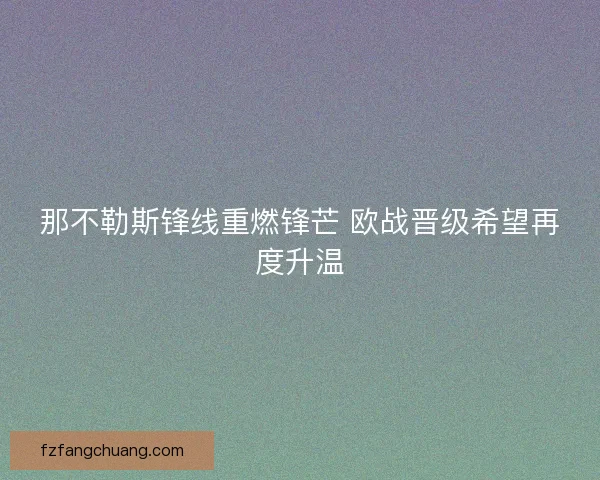 那不勒斯锋线重燃锋芒 欧战晋级希望再度升温