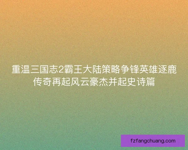 重温三国志2霸王大陆策略争锋英雄逐鹿传奇再起风云豪杰并起史诗篇
