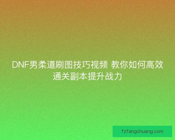 DNF男柔道刷图技巧视频 教你如何高效通关副本提升战力